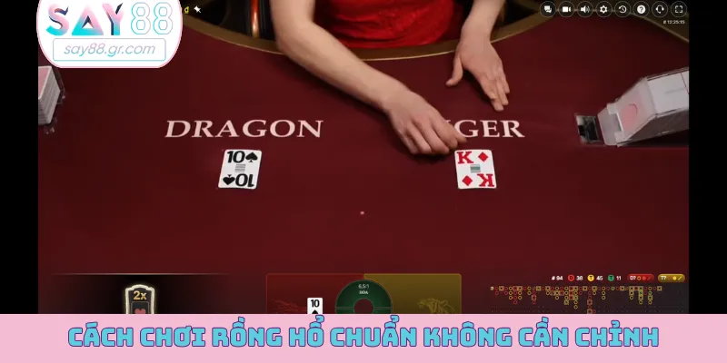 Cách chơi rồng hổ chuẩn không cần chỉnh