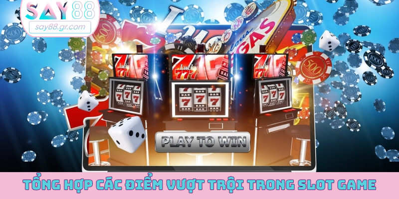Tổng hợp các điểm vượt trội trong slot game
